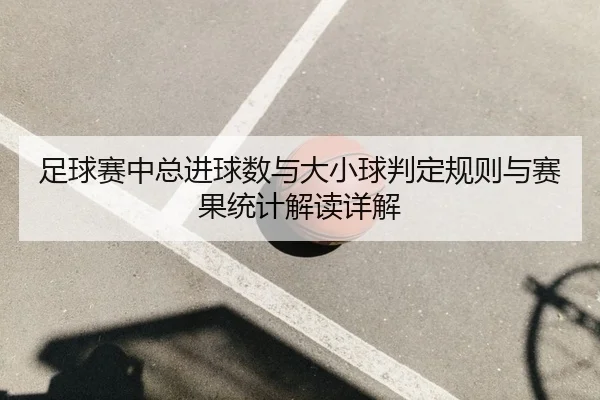 足球赛中总进球数与大小球判定规则与赛果统计解读详解